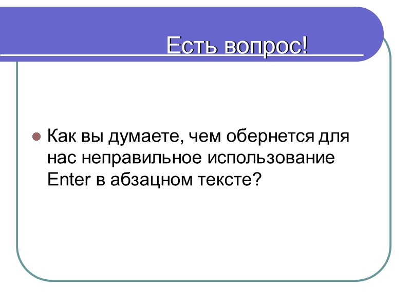 Есть вопрос! Как вы думаете, чем обернется для нас неправильное использование Enter в абзацном